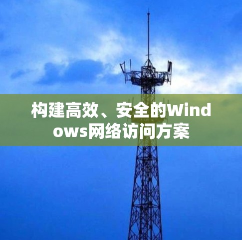 构建高效、安全的Windows网络访问方案