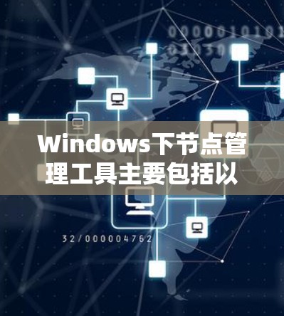 Windows下节点管理工具主要包括以下几种 Windows下节点管理工具主要包括以下几种