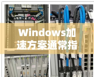 Windows加速方案通常指的是在使用 Windows 时优化其性能、减少资源占用以及提升加载速度的方法。以下是一些常见的加速方案和方法 Windows加速方案通常指的是在使用 Windows 时优化其性能、减少资源占用以及提升加载速度的方法。以下是一些常见的加速方案和方法