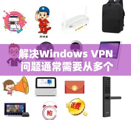 解决Windows VPN 问题通常需要从多个层面入手,以下是一些常见的解决方法 解决Windows VPN 问题通常需要从多个层面入手,以下是一些常见的解决方法