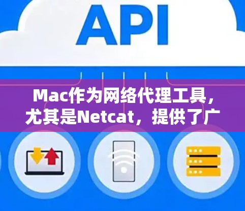 Mac作为网络代理工具,尤其是Netcat,提供了广泛的功能范围,从基本的网络配置到高级的代理管理。以下是使用Netcat作为网络代理工具的详细步骤 Mac作为网络代理工具,尤其是Netcat,提供了广泛的功能范围,从基本的网络配置到高级的代理管理。以下是使用Netcat作为网络代理工具的详细步骤