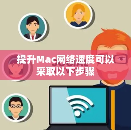 提升Mac网络速度可以采取以下步骤
