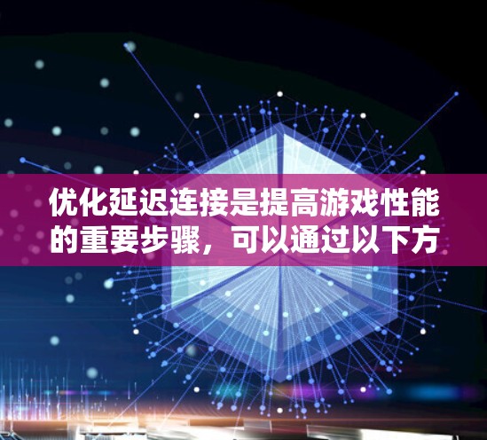 优化延迟连接是提高游戏性能的重要步骤,可以通过以下方式进行调整 优化延迟连接是提高游戏性能的重要步骤,可以通过以下方式进行调整
