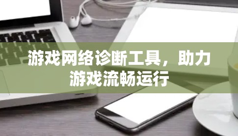 游戏网络诊断工具,助力游戏流畅运行 游戏网络诊断工具,助力游戏流畅运行