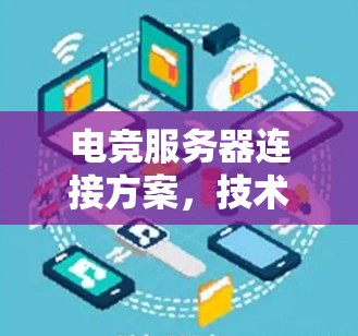 电竞服务器连接方案,技术解析与优化建议 电竞服务器连接方案,技术解析与优化建议
