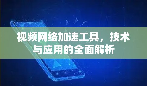 视频网络加速工具,技术与应用的全面解析 视频网络加速工具,技术与应用的全面解析
