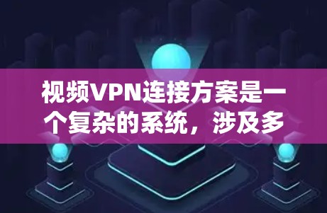 视频VPN连接方案是一个复杂的系统,涉及多个模块和步骤,旨在通过VPN将电子视频和其他资源连接到目标服务器,以便在目标设备上观看。以下是对视频VPN连接方案的详细分析和总结 视频VPN连接方案是一个复杂的系统,涉及多个模块和步骤,旨在通过VPN将电子视频和其他资源连接到目标服务器,以便在目标设备上观看。以下是对视频VPN连接方案的详细分析和总结
