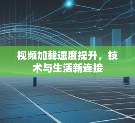 视频加载速度提升,技术与生活新连接 视频加载速度提升,技术与生活新连接