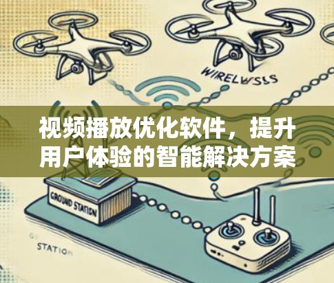 视频播放优化软件,提升用户体验的智能解决方案 视频播放优化软件,提升用户体验的智能解决方案