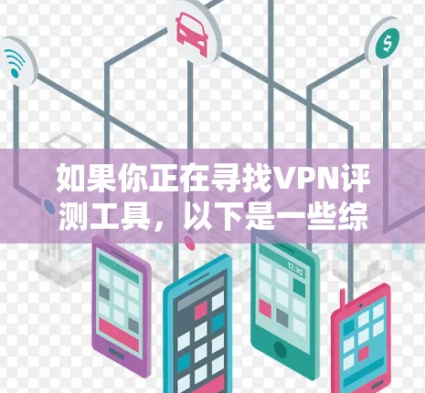 如果你正在寻找VPN评测工具,以下是一些综合性的推荐,涵盖了不同的评价标准和用户反馈 如果你正在寻找VPN评测工具,以下是一些综合性的推荐,涵盖了不同的评价标准和用户反馈