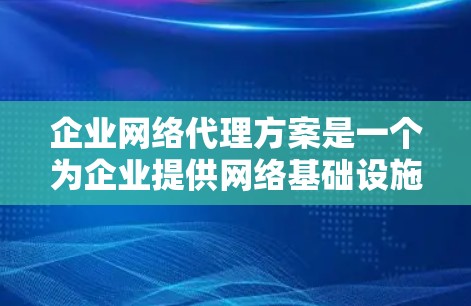 企业网络代理方案是一个为企业提供网络基础设施和管理服务的解决方案,旨在帮助企业确保网络环境的稳定、安全和高效。以下是一个详细的网络代理方案 企业网络代理方案是一个为企业提供网络基础设施和管理服务的解决方案,旨在帮助企业确保网络环境的稳定、安全和高效。以下是一个详细的网络代理方案