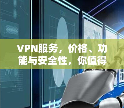 VPN服务,价格、功能与安全性,你值得考虑吗? VPN服务,价格、功能与安全性,你值得考虑吗?
