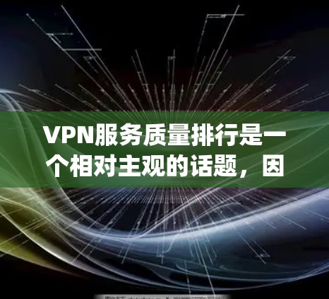 VPN服务质量排行是一个相对主观的话题,因为不同的平台和服务 provider 会有不同的评价标准和评估方式。然而,我可以为你提供一些常见的VPN服务质量排行的标准,帮助你比较不同平台的服务质量 VPN服务质量排行是一个相对主观的话题,因为不同的平台和服务 provider 会有不同的评价标准和评估方式。然而,我可以为你提供一些常见的VPN服务质量排行的标准,帮助你比较不同平台的服务质量