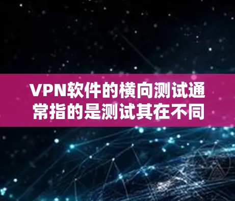 VPN软件的横向测试通常指的是测试其在不同环境下的兼容性和稳定性。以下是一个全面的VPN软件横向测试工具,帮助您评估其性能和安全性 VPN软件的横向测试通常指的是测试其在不同环境下的兼容性和稳定性。以下是一个全面的VPN软件横向测试工具,帮助您评估其性能和安全性