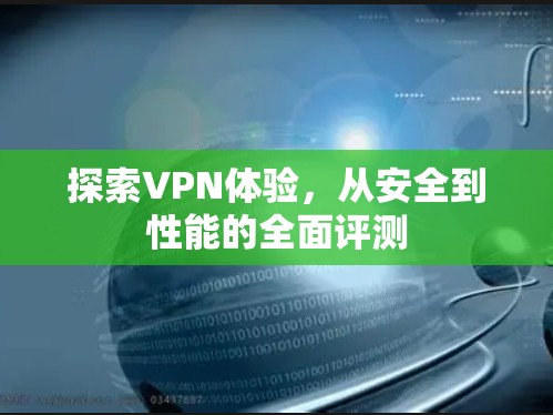 探索VPN体验,从安全到性能的全面评测 探索VPN体验,从安全到性能的全面评测