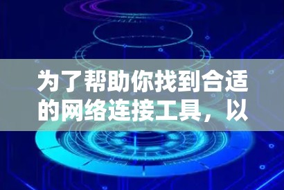 为了帮助你找到合适的网络连接工具，以下是一些综合考虑的因素和推荐工具列表