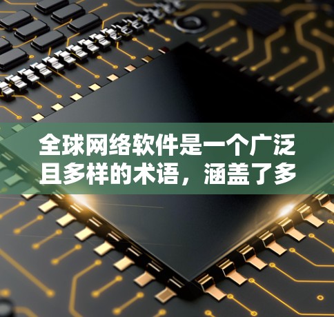 全球网络软件是一个广泛且多样的术语,涵盖了多种技术、工具和应用。以下是对这些软件的详细介绍及其特点 全球网络软件是一个广泛且多样的术语,涵盖了多种技术、工具和应用。以下是对这些软件的详细介绍及其特点