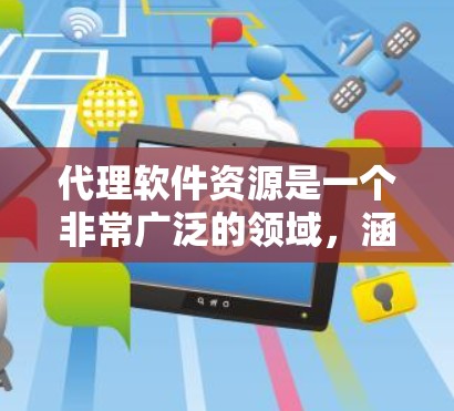 代理软件资源是一个非常广泛的领域,涵盖了多种类型和功能,以下是一些主要的代理软件资源分类及其特点,供您参考 代理软件资源是一个非常广泛的领域,涵盖了多种类型和功能,以下是一些主要的代理软件资源分类及其特点,供您参考