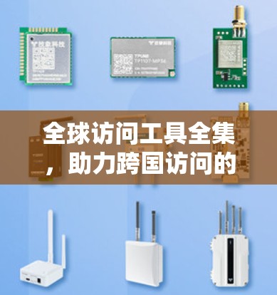 全球访问工具全集,助力跨国访问的高效与安全 全球访问工具全集,助力跨国访问的高效与安全