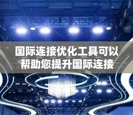 国际连接优化工具可以帮助您提升国际连接的效率和效果,以下是几种常用的工具和方法,供您参考 国际连接优化工具可以帮助您提升国际连接的效率和效果,以下是几种常用的工具和方法,供您参考
