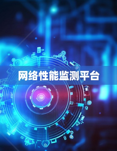 网络性能监测平台 网络性能监测平台