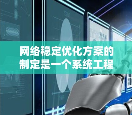 网络稳定优化方案的制定是一个系统工程，涉及多个步骤和工具的使用。以下是一个分步的优化方案，帮助您逐步提升网络稳定性