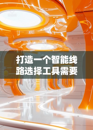 打造一个智能线路选择工具需要考虑多个方面,从功能需求到界面设计,再到模块优化,每个步骤都需要仔细规划。以下是一个系统化的步骤指南 打造一个智能线路选择工具需要考虑多个方面,从功能需求到界面设计,再到模块优化,每个步骤都需要仔细规划。以下是一个系统化的步骤指南