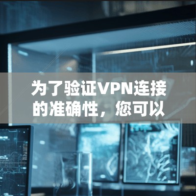 为了验证VPN连接的准确性,您可以按照以下步骤进行测试 为了验证VPN连接的准确性,您可以按照以下步骤进行测试
