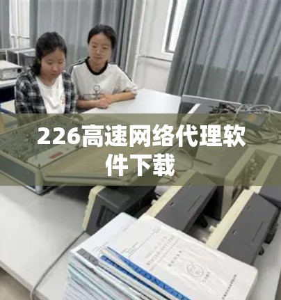 226高速网络代理软件下载 226高速网络代理软件下载