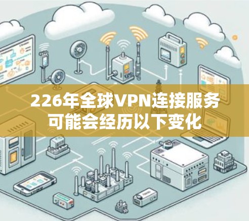 226年全球VPN连接服务可能会经历以下变化 226年全球VPN连接服务可能会经历以下变化