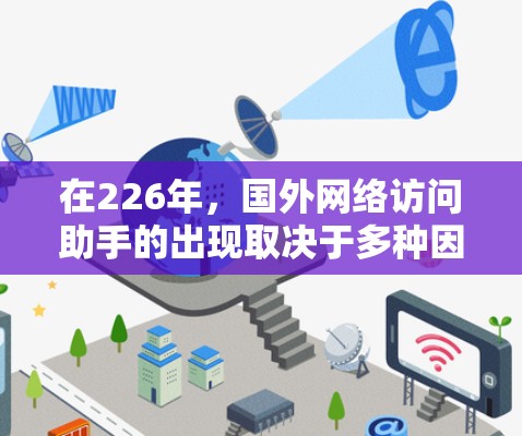 在226年,国外网络访问助手的出现取决于多种因素,包括技术发展、国际关系以及全球网络环境。以下是一些可能的考虑 在226年,国外网络访问助手的出现取决于多种因素,包括技术发展、国际关系以及全球网络环境。以下是一些可能的考虑