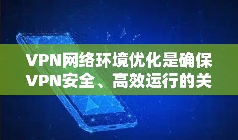 VPN网络环境优化是确保VPN安全、高效运行的关键步骤。以下是一些优化VPN网络环境的方法，涵盖硬件、软件和安全配置等各个方面