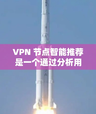 VPN 节点智能推荐是一个通过分析用户行为和历史使用情况,自动推荐适合的 VPN 服务器的技术。以下是其关键点和考虑因素 VPN 节点智能推荐是一个通过分析用户行为和历史使用情况,自动推荐适合的 VPN 服务器的技术。以下是其关键点和考虑因素