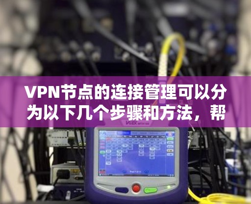 VPN节点的连接管理可以分为以下几个步骤和方法,帮助您确保安全访问和有效管理 VPN节点的连接管理可以分为以下几个步骤和方法,帮助您确保安全访问和有效管理