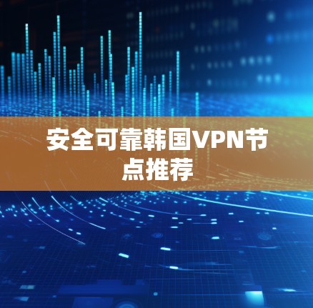 安全可靠韩国VPN节点推荐 安全可靠韩国VPN节点推荐