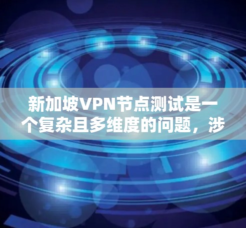 新加坡VPN节点测试是一个复杂且多维度的问题,涉及多个方面,以下是一份全面的分析 新加坡VPN节点测试是一个复杂且多维度的问题,涉及多个方面,以下是一份全面的分析
