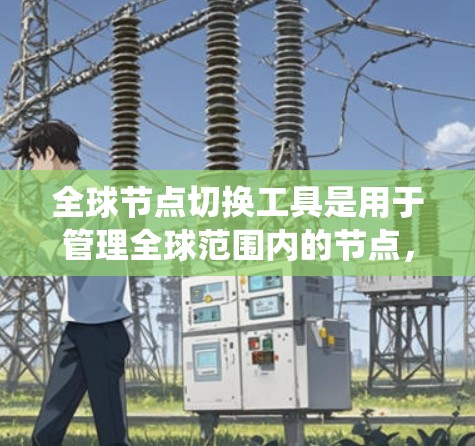 全球节点切换工具是用于管理全球范围内的节点,如电力系统、计算机网络或物流系统的工具。这些工具通常通过跨区域的连接来实现节点的切换,提供功能包括节点管理、状态监控、故障检测和恢复、资源分配等 全球节点切换工具是用于管理全球范围内的节点,如电力系统、计算机网络或物流系统的工具。这些工具通常通过跨区域的连接来实现节点的切换,提供功能包括节点管理、状态监控、故障检测和恢复、资源分配等