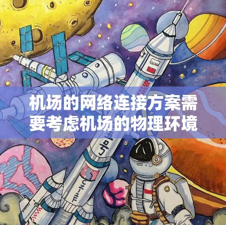 机场的网络连接方案需要考虑机场的物理环境、用户需求和网络性能。以下是一个机场网络连接方案的建议 机场的网络连接方案需要考虑机场的物理环境、用户需求和网络性能。以下是一个机场网络连接方案的建议