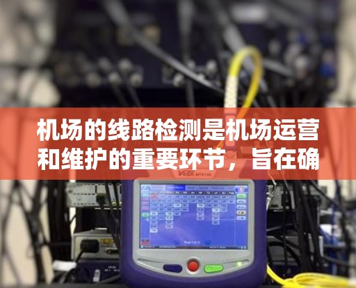 机场的线路检测是机场运营和维护的重要环节,旨在确保机场的基础设施正常运行,满足旅客的出行需求。以下是一些机场线路检测的方法和步骤 机场的线路检测是机场运营和维护的重要环节,旨在确保机场的基础设施正常运行,满足旅客的出行需求。以下是一些机场线路检测的方法和步骤
