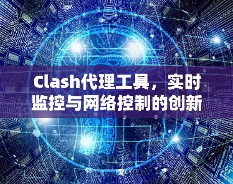 Clash代理工具,实时监控与网络控制的创新解决方案 Clash代理工具,实时监控与网络控制的创新解决方案