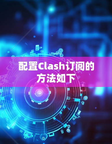 配置Clash订阅的方法如下 配置Clash订阅的方法如下