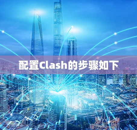 配置Clash的步骤如下 配置Clash的步骤如下