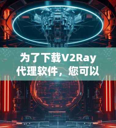 为了下载V2Ray代理软件,您可以按照以下步骤进行 为了下载V2Ray代理软件,您可以按照以下步骤进行