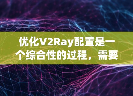优化V2Ray配置是一个综合性的过程，需要从多个方面进行调整和优化。以下是对优化V2Ray配置的详细思考