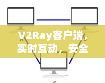 V2Ray客户端，实时互动，安全性能，无网络支持