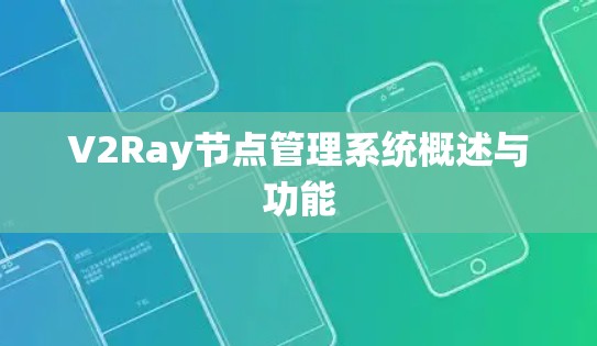 V2Ray节点管理系统概述与功能 V2Ray节点管理系统概述与功能