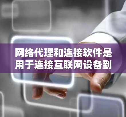 网络代理和连接软件是用于连接互联网设备到网络的工具。以下是一些常见的网络代理和连接软件及其作用 网络代理和连接软件是用于连接互联网设备到网络的工具。以下是一些常见的网络代理和连接软件及其作用