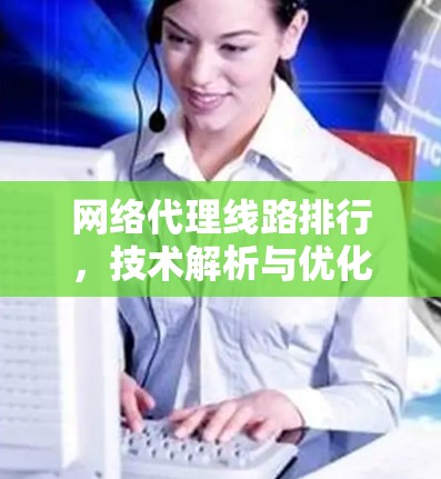 网络代理线路排行，技术解析与优化策略
