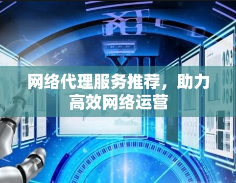 网络代理服务推荐，助力高效网络运营