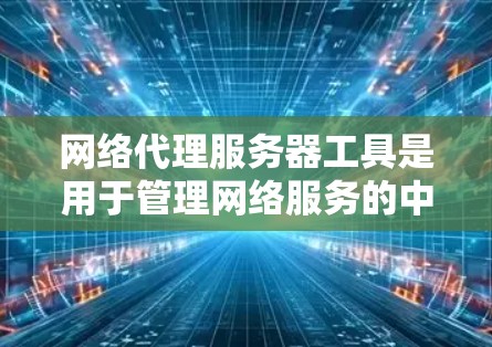 网络代理服务器工具是用于管理网络服务的中间站,提供从客户端到目标服务器的请求处理。以下是几种常用工具及其特点和用途 网络代理服务器工具是用于管理网络服务的中间站,提供从客户端到目标服务器的请求处理。以下是几种常用工具及其特点和用途